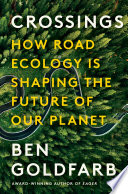 Crossings: How Road Ecology Is Shaping the Future of Our Planet - Ben Goldfarb